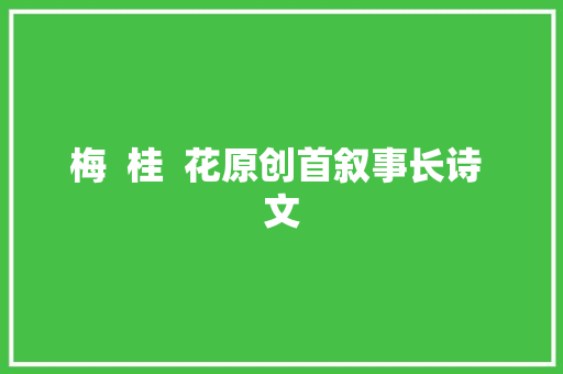 梅  桂  花原创首叙事长诗 文