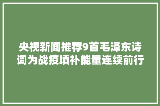 央视新闻推荐9首毛泽东诗词为战疫填补能量连续前行