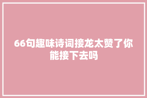 66句趣味诗词接龙太赞了你能接下去吗