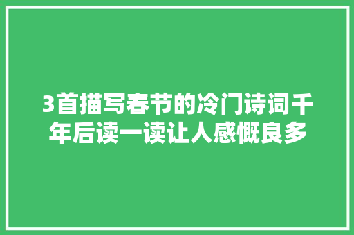 3首描写春节的冷门诗词千年后读一读让人感慨良多