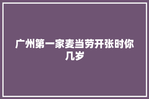 广州第一家麦当劳开张时你几岁