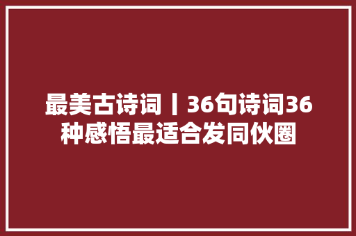 最美古诗词丨36句诗词36种感悟最适合发同伙圈