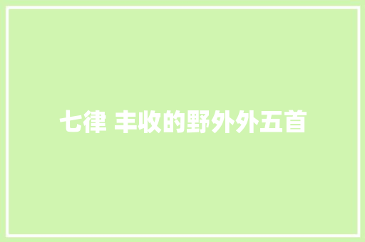 七律 丰收的野外外五首