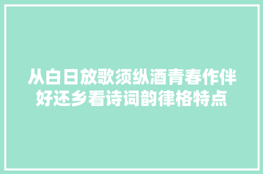 从白日放歌须纵酒青春作伴好还乡看诗词韵律格特点