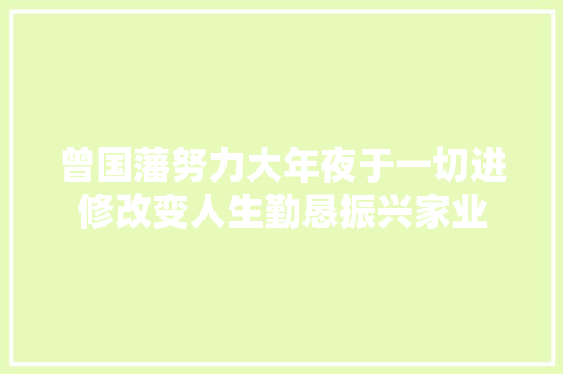 曾国藩努力大年夜于一切进修改变人生勤恳振兴家业
