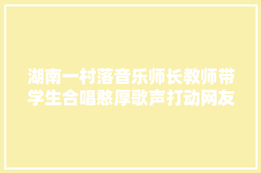湖南一村落音乐师长教师带学生合唱憨厚歌声打动网友学生好幸福