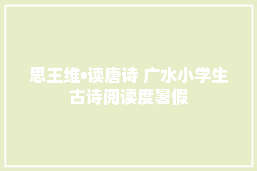 思王维•读唐诗 广水小学生古诗阅读度暑假