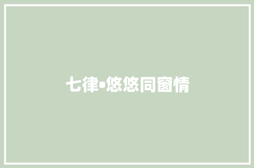 七律•悠悠同窗情