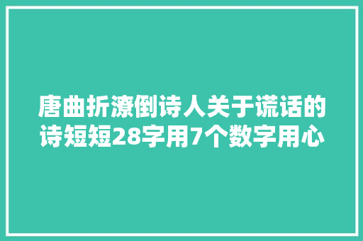 唐曲折潦倒诗人关于谎话的诗短短28字用7个数字用心良苦很有趣