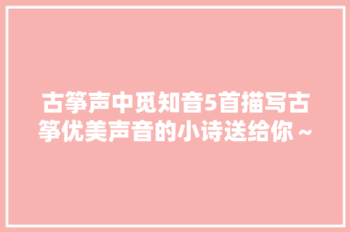 古筝声中觅知音5首描写古筝优美声音的小诗送给你～