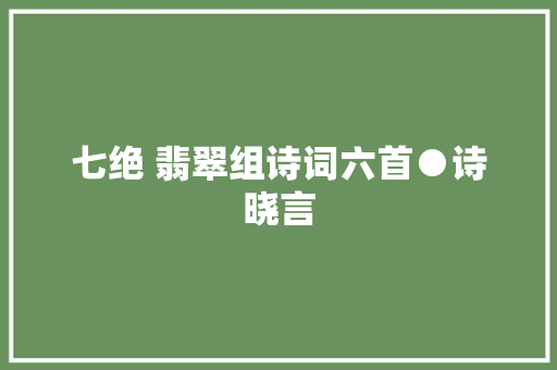 七绝 翡翠组诗词六首●诗晓言