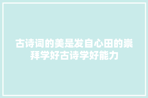 古诗词的美是发自心田的崇拜学好古诗学好能力