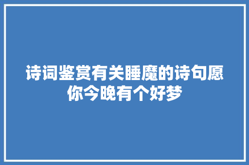诗词鉴赏有关睡魔的诗句愿你今晚有个好梦