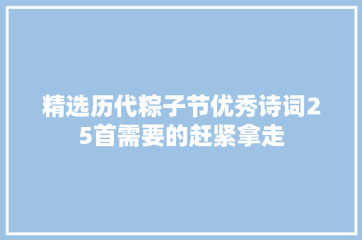 精选历代粽子节优秀诗词25首需要的赶紧拿走