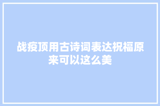 战疫顶用古诗词表达祝福原来可以这么美