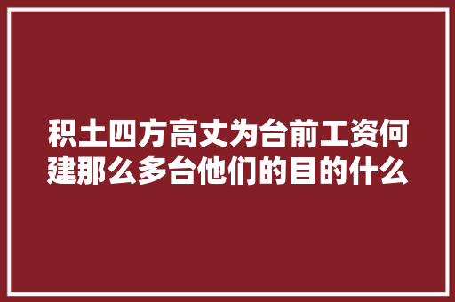 积土四方高丈为台前工资何建那么多台他们的目的什么