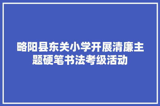 略阳县东关小学开展清廉主题硬笔书法考级活动