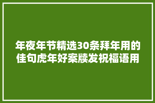 年夜年节精选30条拜年用的佳句虎年好案牍发祝福语用得上
