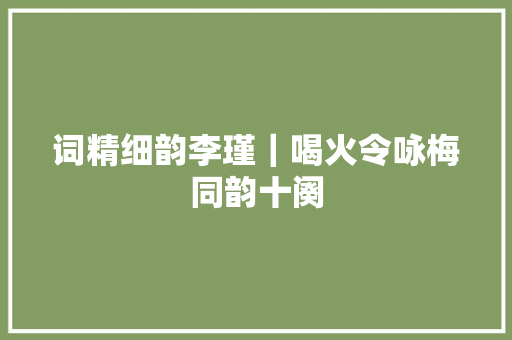 词精细韵李瑾｜喝火令咏梅同韵十阕