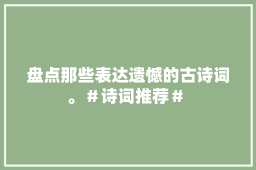盘点那些表达遗憾的古诗词。＃诗词推荐＃ 