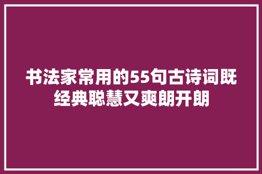 书法家常用的55句古诗词既经典聪慧又爽朗开朗