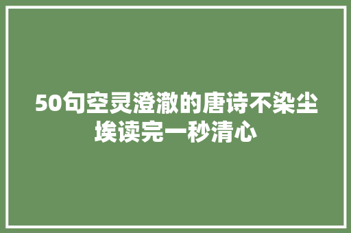 50句空灵澄澈的唐诗不染尘埃读完一秒清心