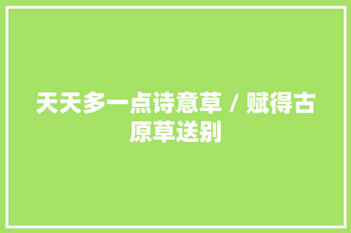 天天多一点诗意草 / 赋得古原草送别