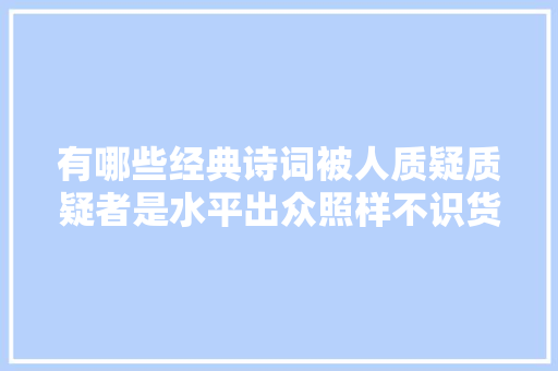 有哪些经典诗词被人质疑质疑者是水平出众照样不识货你来评理