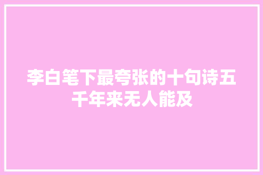 李白笔下最夸张的十句诗五千年来无人能及
