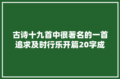 古诗十九首中很著名的一首追求及时行乐开篇20字成绝唱