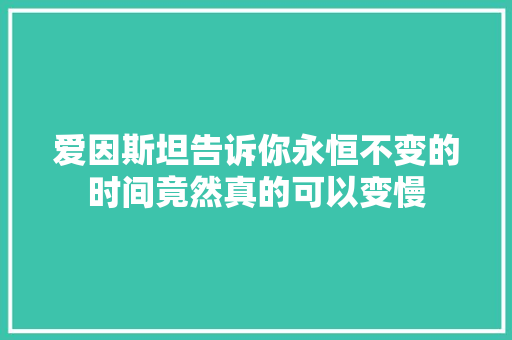 爱因斯坦告诉你永恒不变的时间竟然真的可以变慢