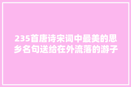 235首唐诗宋词中最美的思乡名句送给在外流落的游子们