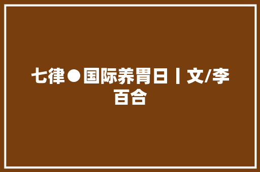 七律●国际养胃日丨文/李百合