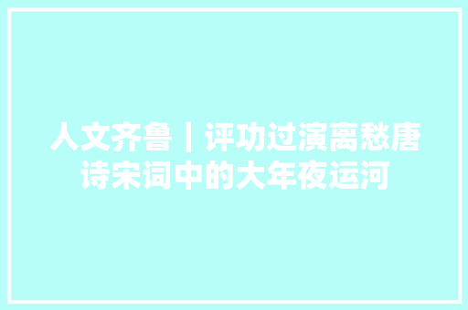 人文齐鲁｜评功过演离愁唐诗宋词中的大年夜运河