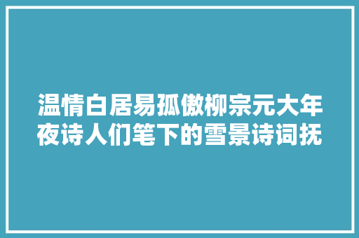 温情白居易孤傲柳宗元大年夜诗人们笔下的雪景诗词抚慰人情冷暖