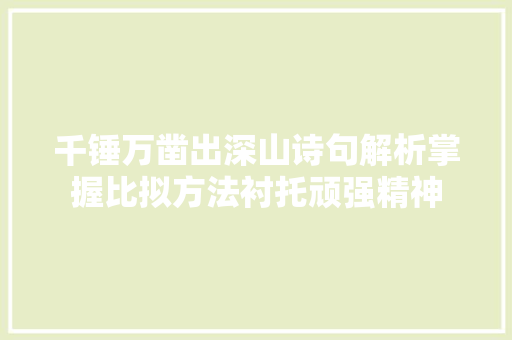 千锤万凿出深山诗句解析掌握比拟方法衬托顽强精神