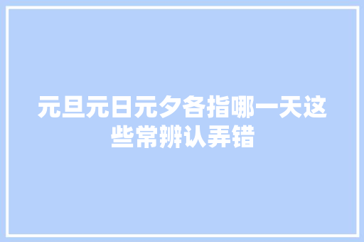 元旦元日元夕各指哪一天这些常辨认弄错