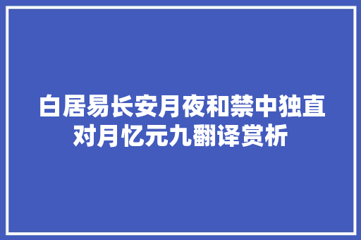 白居易长安月夜和禁中独直对月忆元九翻译赏析