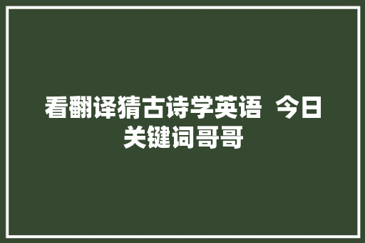 看翻译猜古诗学英语  今日关键词哥哥