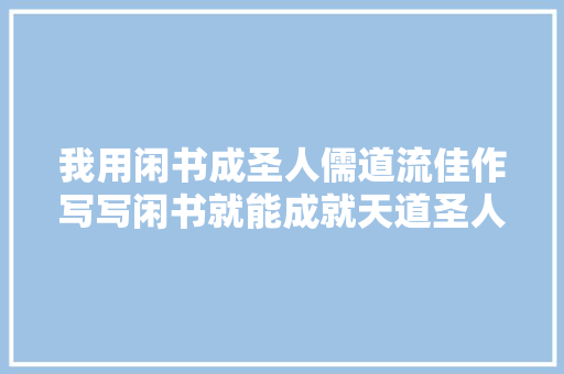 我用闲书成圣人儒道流佳作写写闲书就能成就天道圣人