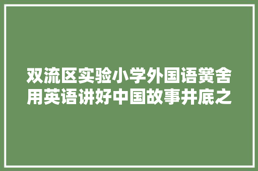 双流区实验小学外国语黉舍用英语讲好中国故事井底之蛙
