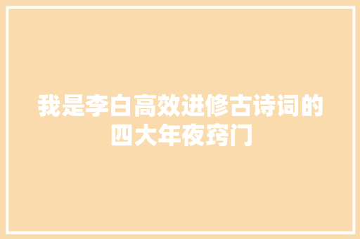 我是李白高效进修古诗词的四大年夜窍门