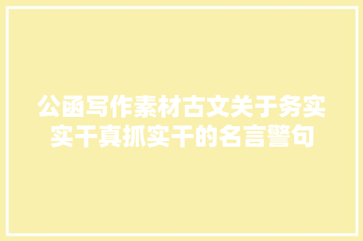 公函写作素材古文关于务实实干真抓实干的名言警句