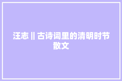 汪志‖古诗词里的清明时节散文