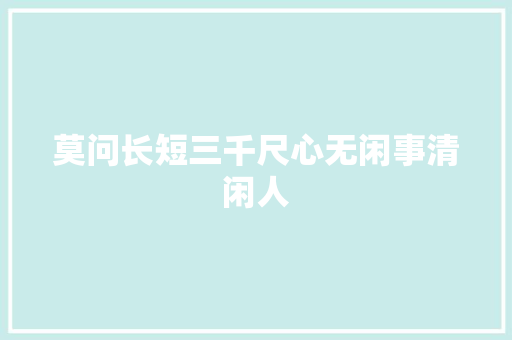 莫问长短三千尺心无闲事清闲人