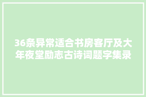 36条异常适合书房客厅及大年夜堂励志古诗词题字集录附出处