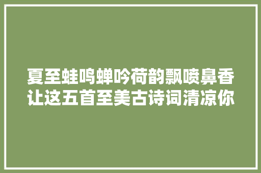 夏至蛙鸣蝉吟荷韵飘喷鼻香让这五首至美古诗词清凉你的全体夏天