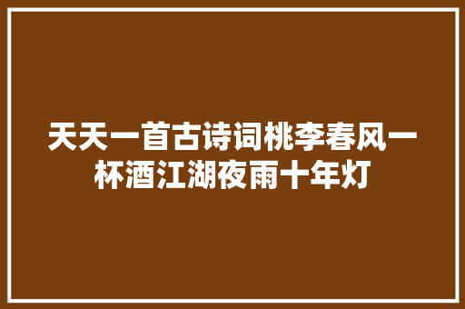 天天一首古诗词桃李春风一杯酒江湖夜雨十年灯