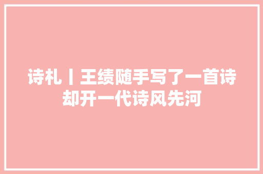诗札丨王绩随手写了一首诗却开一代诗风先河