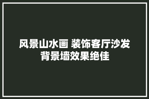 风景山水画 装饰客厅沙发背景墙效果绝佳